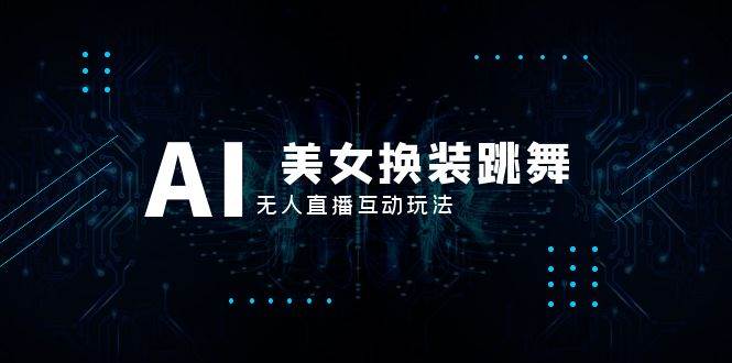抖音最新最火【AI美女换装跳舞】无人直播互动玩法（含全套开播教程+软件+视频素材+音效）网创库-网创项目资源站-副业项目-创业项目-搞钱项目网创库