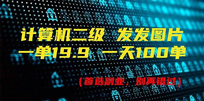 计算机二级，一单19.9 一天能出100单，每天只需发发图片（附518G资料）网创库-网创项目资源站-副业项目-创业项目-搞钱项目网创库