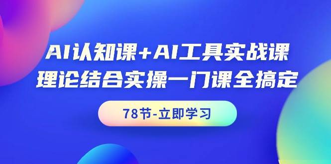 AI认知课+AI工具实战课，理论结合实操一门课全搞定（78节课）网创库-网创项目资源站-副业项目-创业项目-搞钱项目网创库