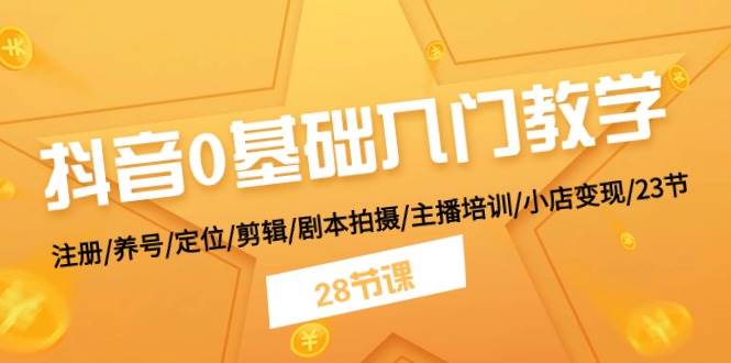 抖音0基础入门教学 注册/养号/定位/剪辑/剧本拍摄/主播培训/小店变现/28节网创库-网创项目资源站-副业项目-创业项目-搞钱项目网创库