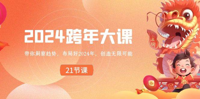 2024 跨年大课，带你洞察趋势，布局好2024年，创造无限可能网创库-网创项目资源站-副业项目-创业项目-搞钱项目网创库