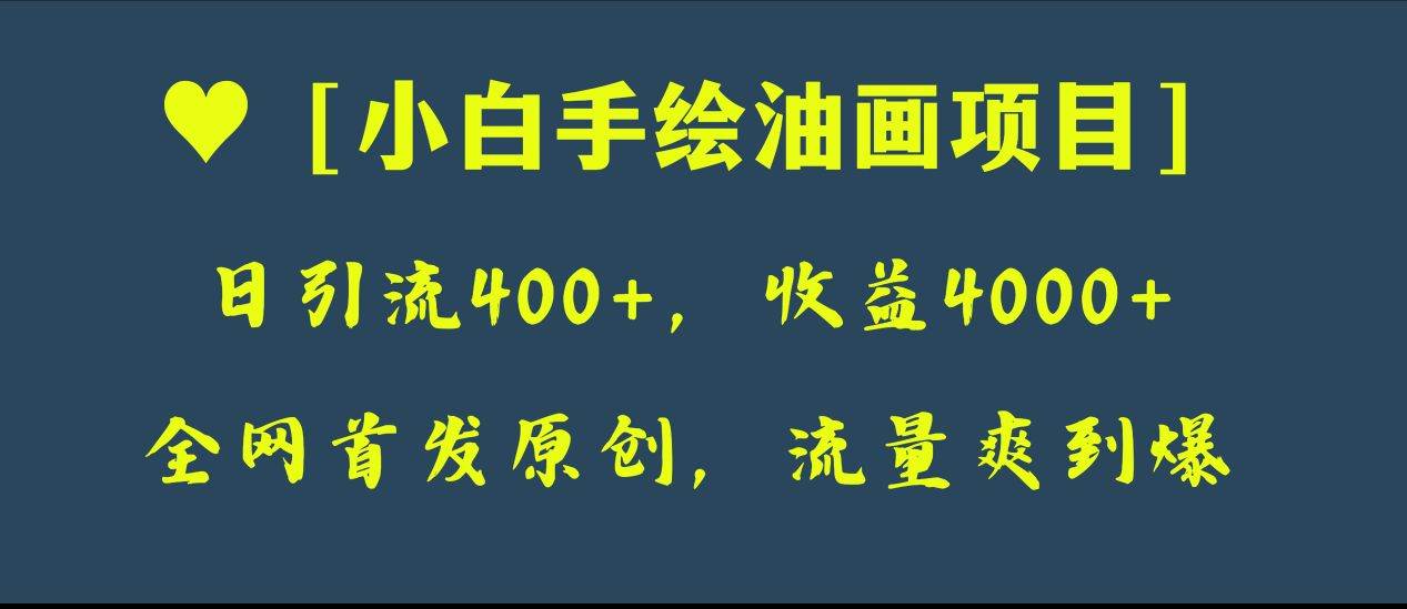 全网首发原创，日引流400+，收益4000+，小白手绘油画项目网创库-网创项目资源站-副业项目-创业项目-搞钱项目网创库