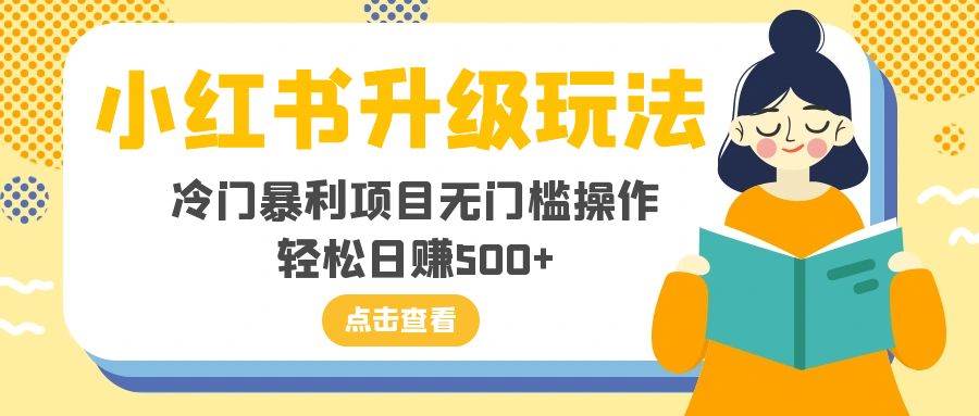 小红书升级玩法，冷门暴利项目无门槛操作，轻松日赚500+网创库-网创项目资源站-副业项目-创业项目-搞钱项目网创库