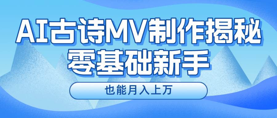 新手必看，利用AI制作古诗MV，快速实现月入上万网创库-网创项目资源站-副业项目-创业项目-搞钱项目网创库
