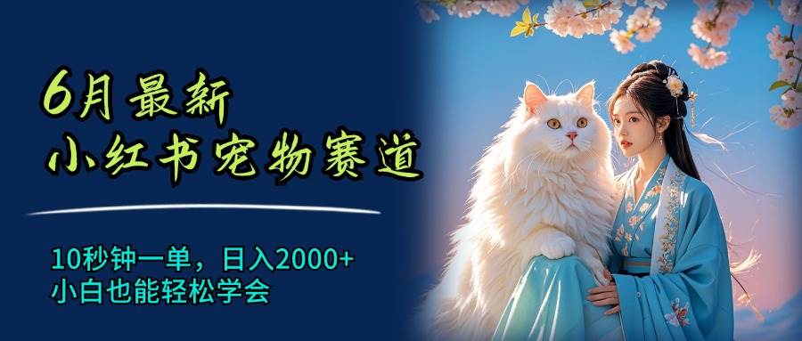 6月最新小红书宠物赛道，10秒钟一单，日入2000+，小白也能轻松学会网创库-网创项目资源站-副业项目-创业项目-搞钱项目网创库
