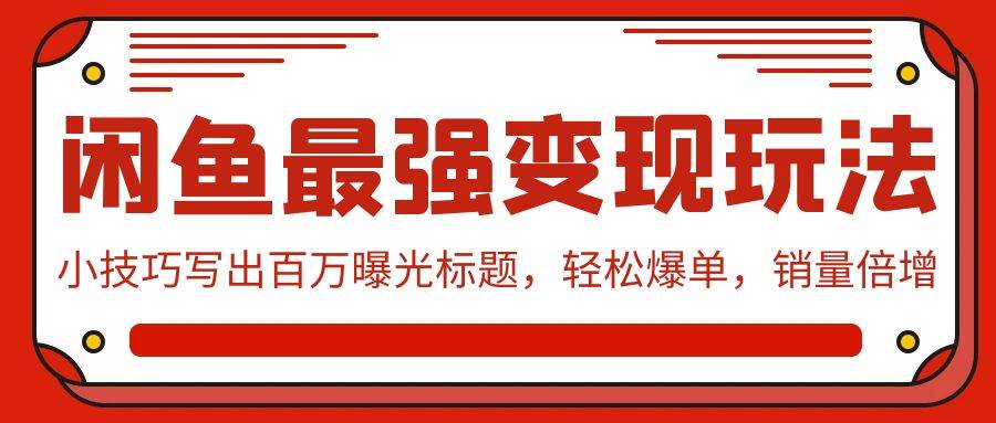 闲鱼最强变现玩法：小技巧写出百万曝光标题，轻松爆单，销量倍增网创库-网创项目资源站-副业项目-创业项目-搞钱项目网创库