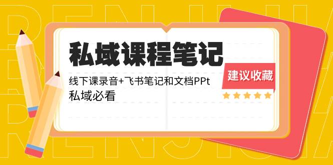 私域收费课程笔记：线下课录音+飞书笔记和文档PPt，私域必看！网创库-网创项目资源站-副业项目-创业项目-搞钱项目网创库