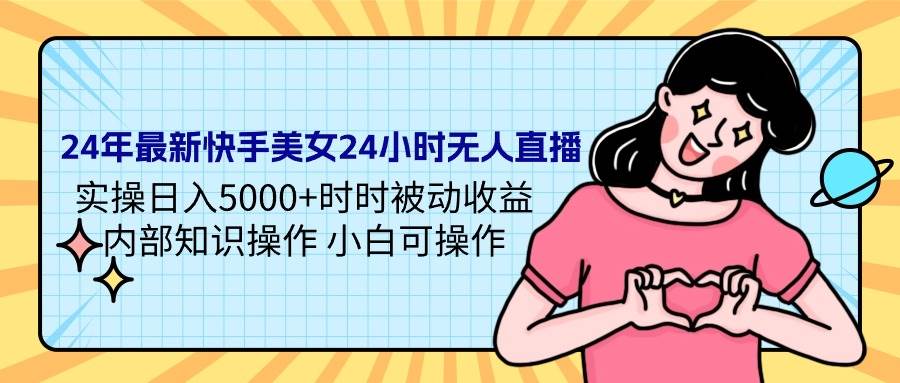 24年最新快手美女24小时无人直播 实操日入5000+时时被动收益 内部知识操…网创库-网创项目资源站-副业项目-创业项目-搞钱项目网创库