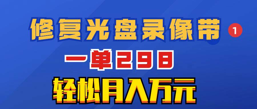 超冷门项目：修复光盘录像带，一单298，轻松月入万元网创库-网创项目资源站-副业项目-创业项目-搞钱项目网创库