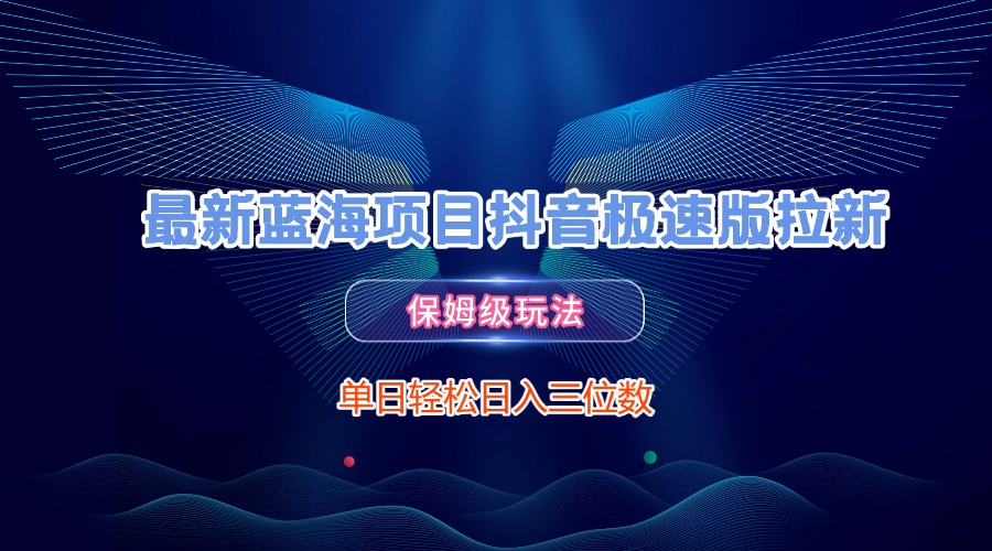 最新蓝海项目抖音极速版拉新，保姆级玩法，单日轻松日入三位数网创库-网创项目资源站-副业项目-创业项目-搞钱项目网创库