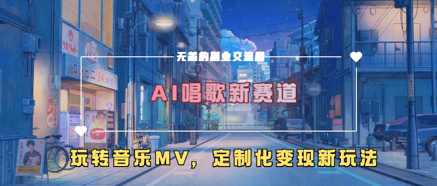 AI唱歌新赛道，玩转音乐mv，定制化变现新玩法！网创库-网创项目资源站-副业项目-创业项目-搞钱项目网创库