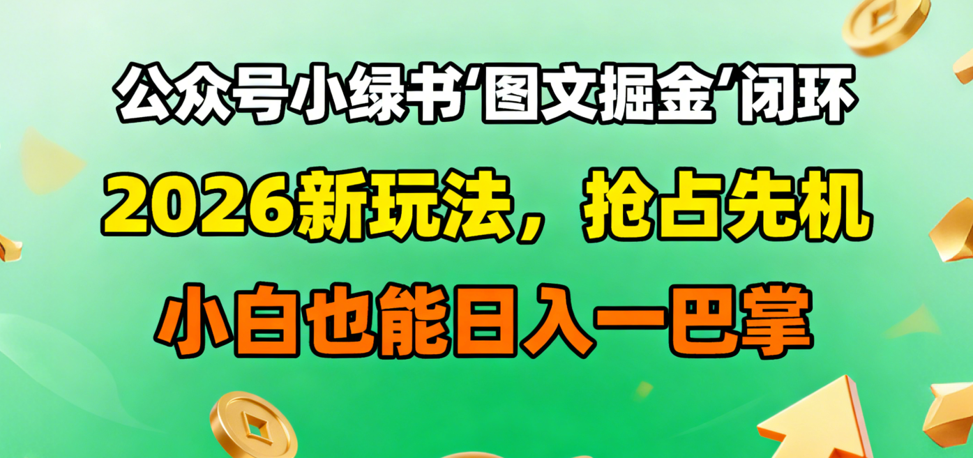 公众号小绿书图文掘金闭环，2026新玩法，抢占先机，小白也能日入一巴掌网创库-网创项目资源站-副业项目-创业项目-搞钱项目网创库