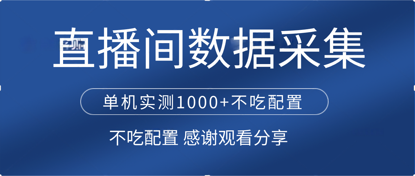 直播间数据采集 单机实测1000+不吃配置 矩阵运行网创库-网创项目资源站-副业项目-创业项目-搞钱项目网创库