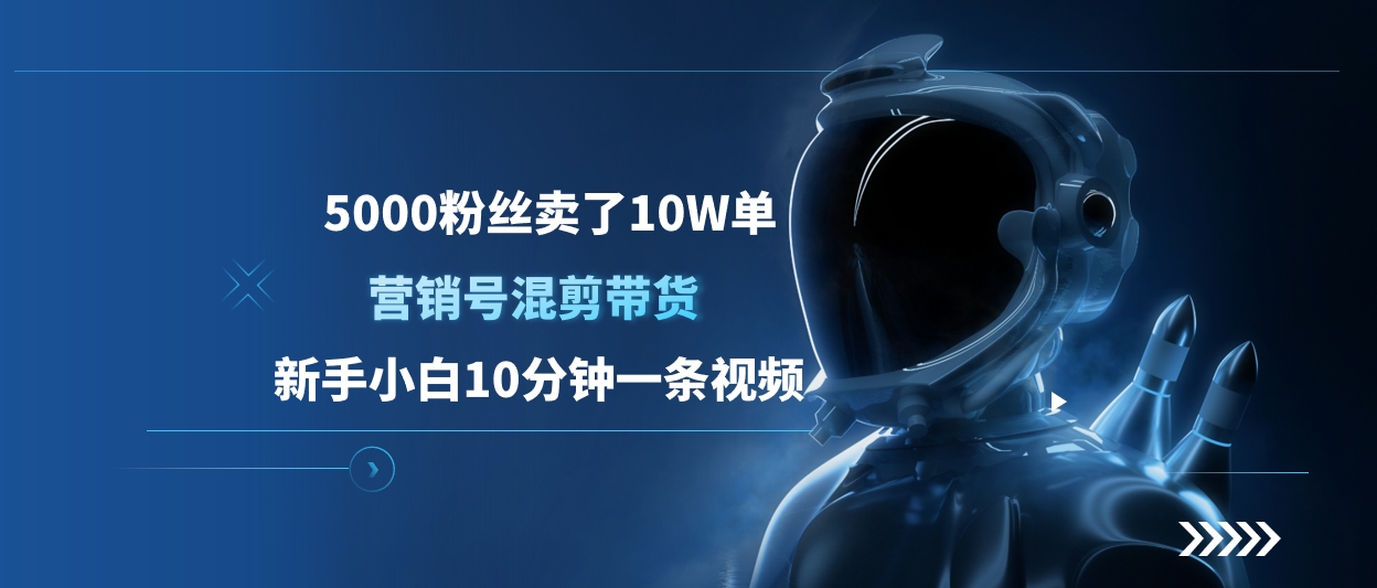 5000粉丝卖了10W单，营销号混剪带货，新手小白10分钟一条视频网创库-网创项目资源站-副业项目-创业项目-搞钱项目网创库