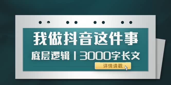 低调：我做抖音这件事（3）底层逻辑丨3000字长文（付费文章）网创库-网创项目资源站-副业项目-创业项目-搞钱项目网创库