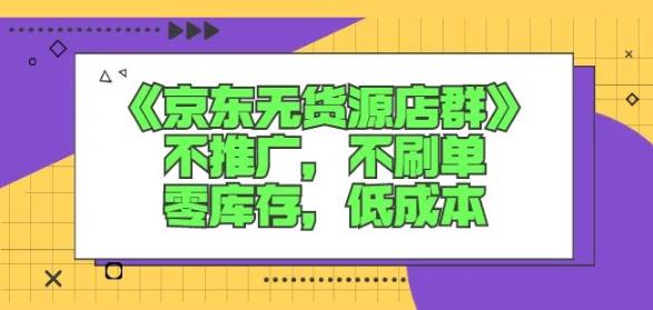 诺思星商学院京东无货源店群课：不推广，不刷单，零库存，低成本网创库-网创项目资源站-副业项目-创业项目-搞钱项目网创库