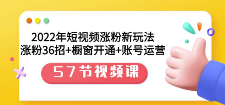 2022年短视频涨粉新玩法：涨粉36招+橱窗开通+账号运营（57节视频课）网创库-网创项目资源站-副业项目-创业项目-搞钱项目网创库