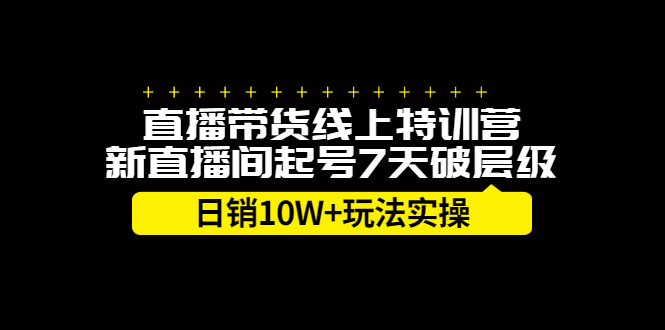 直播带货线上特训营，新直播间起号7天破层级日销10万玩法实操网创库-网创项目资源站-副业项目-创业项目-搞钱项目网创库