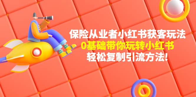 保险从业者的小红书获客玩法：0基础带你玩转小红书网创库-网创项目资源站-副业项目-创业项目-搞钱项目网创库