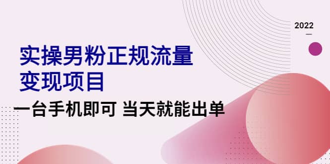 2022实操男粉正规流量变现项目，一台手机即可 当天就能出单【视频课程】网创库-网创项目资源站-副业项目-创业项目-搞钱项目网创库