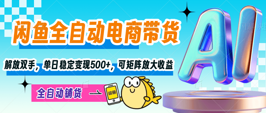 【闲鱼全自动电商带货】解放双手，单日稳定变现500+，可矩阵放大收益网创库-网创项目资源站-副业项目-创业项目-搞钱项目网创库