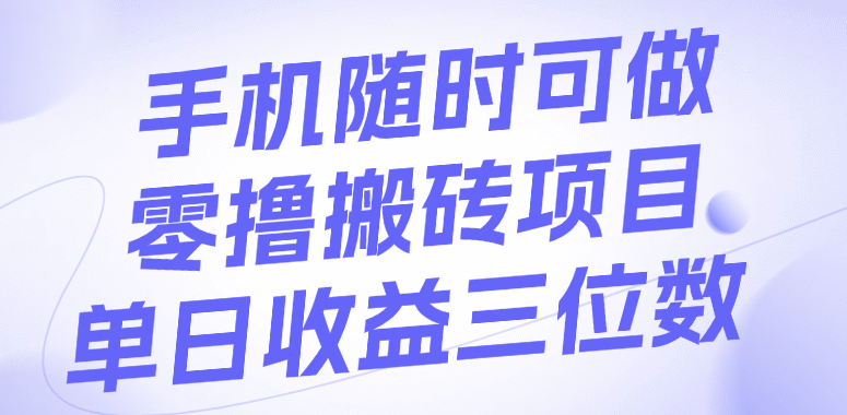 手机随时可做，零撸搬砖项目，单日收益三位数网创库-网创项目资源站-副业项目-创业项目-搞钱项目网创库