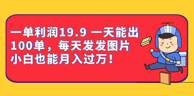 一单利润19.9 一天能出100单，每天发发图片 小白也能月入过万（教程+资料）网创库-网创项目资源站-副业项目-创业项目-搞钱项目网创库