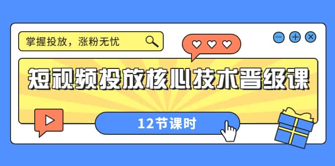 短视频投放核心技术晋级课：掌握投放，涨粉无忧（12节课时）网创库-网创项目资源站-副业项目-创业项目-搞钱项目网创库