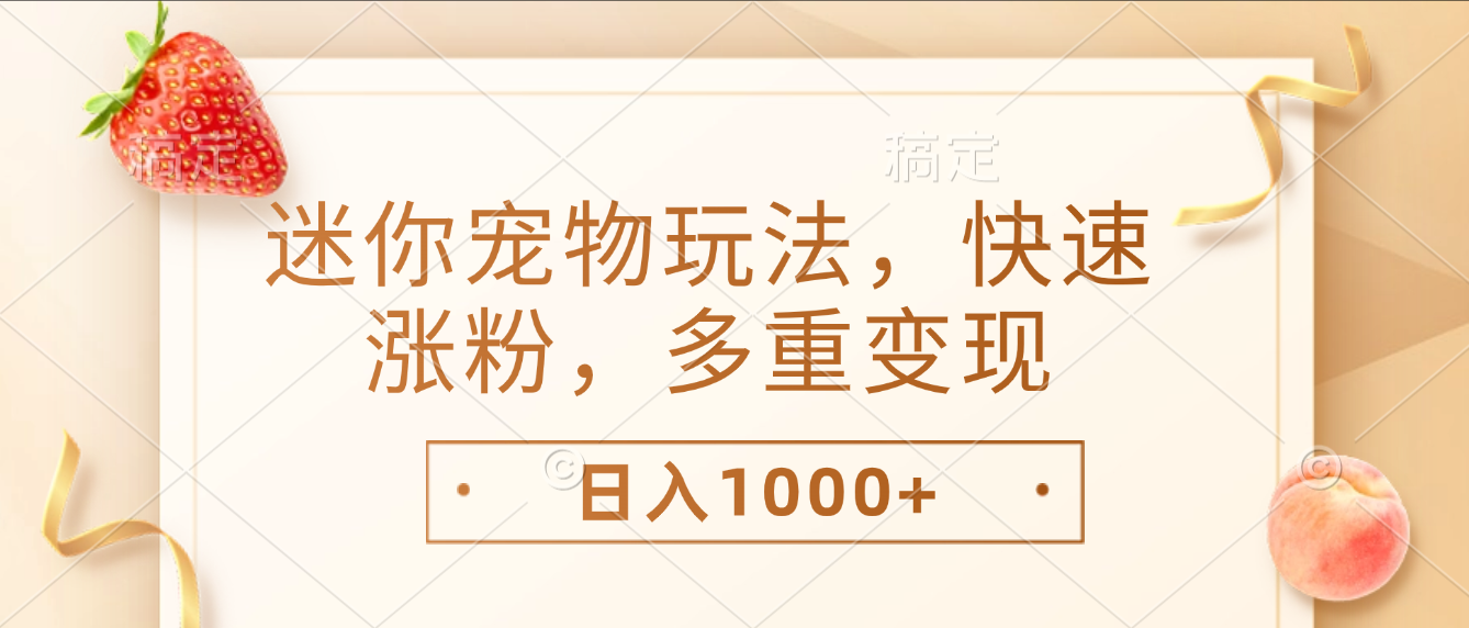 最新迷你宠物玩法，快速涨粉，多重变现，日入1000+网创库-网创项目资源站-副业项目-创业项目-搞钱项目网创库