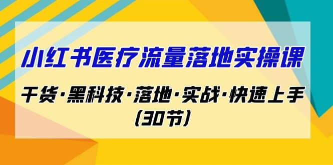 小红书·医疗流量落地实操课，干货·黑科技·落地·实战·快速上手（30节）网创库-网创项目资源站-副业项目-创业项目-搞钱项目网创库