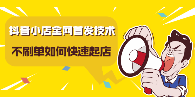 抖音小店全网首发技术，不刷单如何快速起店【视频课程】网创库-网创项目资源站-副业项目-创业项目-搞钱项目网创库