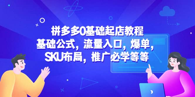 拼多多0基础起店教程：基础公式，流量入口，爆单，SKU布局，推广必学等等网创库-网创项目资源站-副业项目-创业项目-搞钱项目网创库