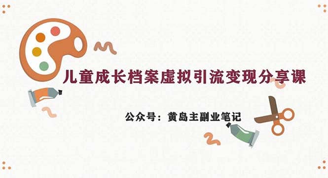 副业拆解：儿童成长档案虚拟资料变现副业，一条龙实操玩法（教程+素材）网创库-网创项目资源站-副业项目-创业项目-搞钱项目网创库