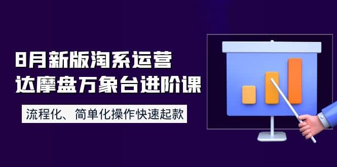 8月新版淘系运营达摩盘万象台进阶课：流程化、简单化操作快速起款网创库-网创项目资源站-副业项目-创业项目-搞钱项目网创库