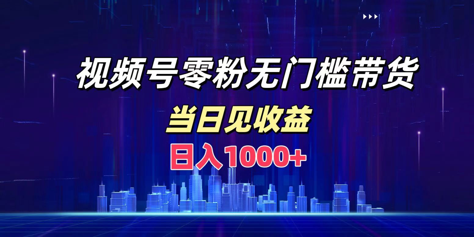 视频号0粉无门槛带货，日入1000+，当天见收益网创库-网创项目资源站-副业项目-创业项目-搞钱项目网创库