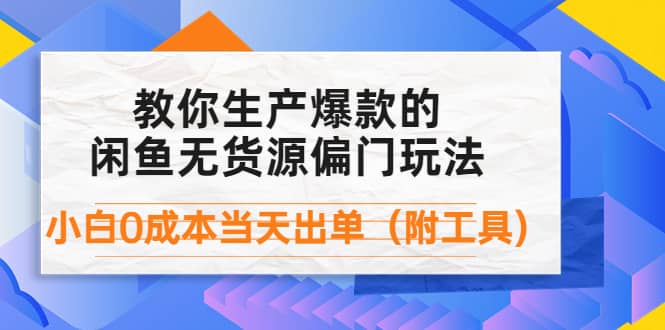外面卖1999生产闲鱼爆款的无货源偏门玩法，小白0成本当天出单（附工具）网创库-网创项目资源站-副业项目-创业项目-搞钱项目网创库