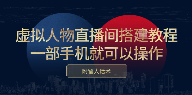 虚拟人物直播间搭建教程，一部手机就可以操作，附留人话术网创库-网创项目资源站-副业项目-创业项目-搞钱项目网创库