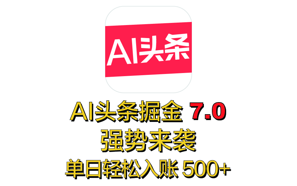 全网首发，2025 全新 “AI 头条掘金 7.0” 强势来袭，简单几步，小白也能上手，单号单人单日轻松入账 500+网创库-网创项目资源站-副业项目-创业项目-搞钱项目网创库