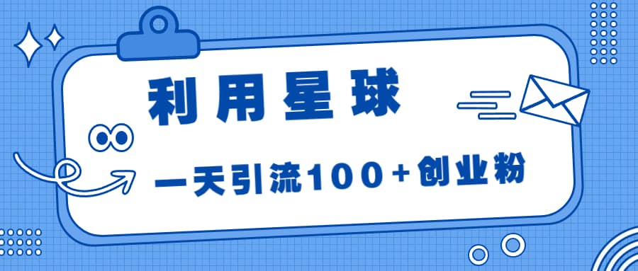 利用星球，一天引流100+创业粉网创库-网创项目资源站-副业项目-创业项目-搞钱项目网创库