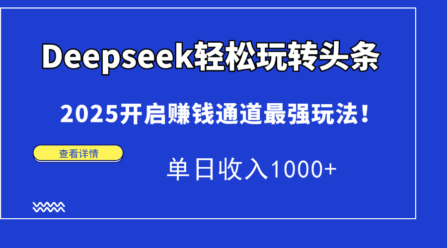 Deepseek轻松玩转头条，2025开启赚钱通道最强玩法！单日收入1000+网创库-网创项目资源站-副业项目-创业项目-搞钱项目网创库