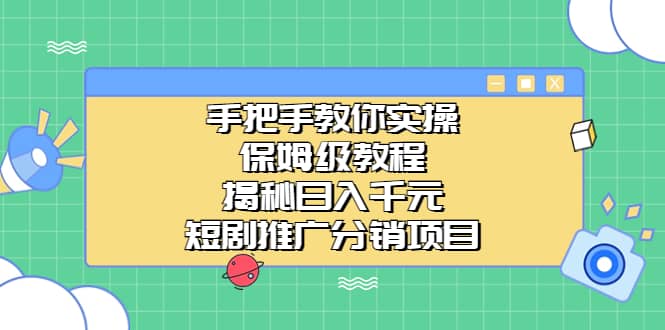 手把手教你实操！保姆级教程揭秘日入千元的短剧推广分销项目网创库-网创项目资源站-副业项目-创业项目-搞钱项目网创库