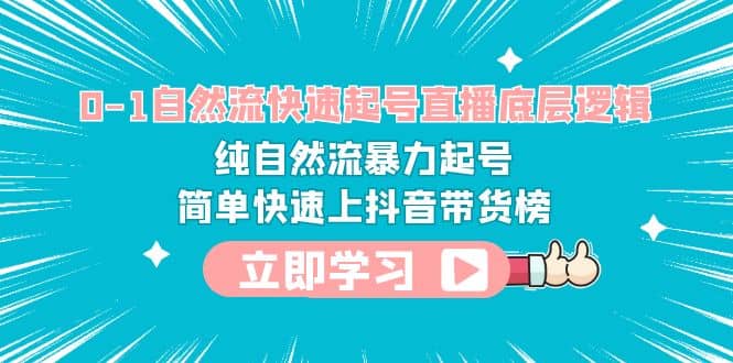 0-1自然流快速起号直播 底层逻辑 纯自然流暴力起号 简单快速上抖音带货榜网创库-网创项目资源站-副业项目-创业项目-搞钱项目网创库