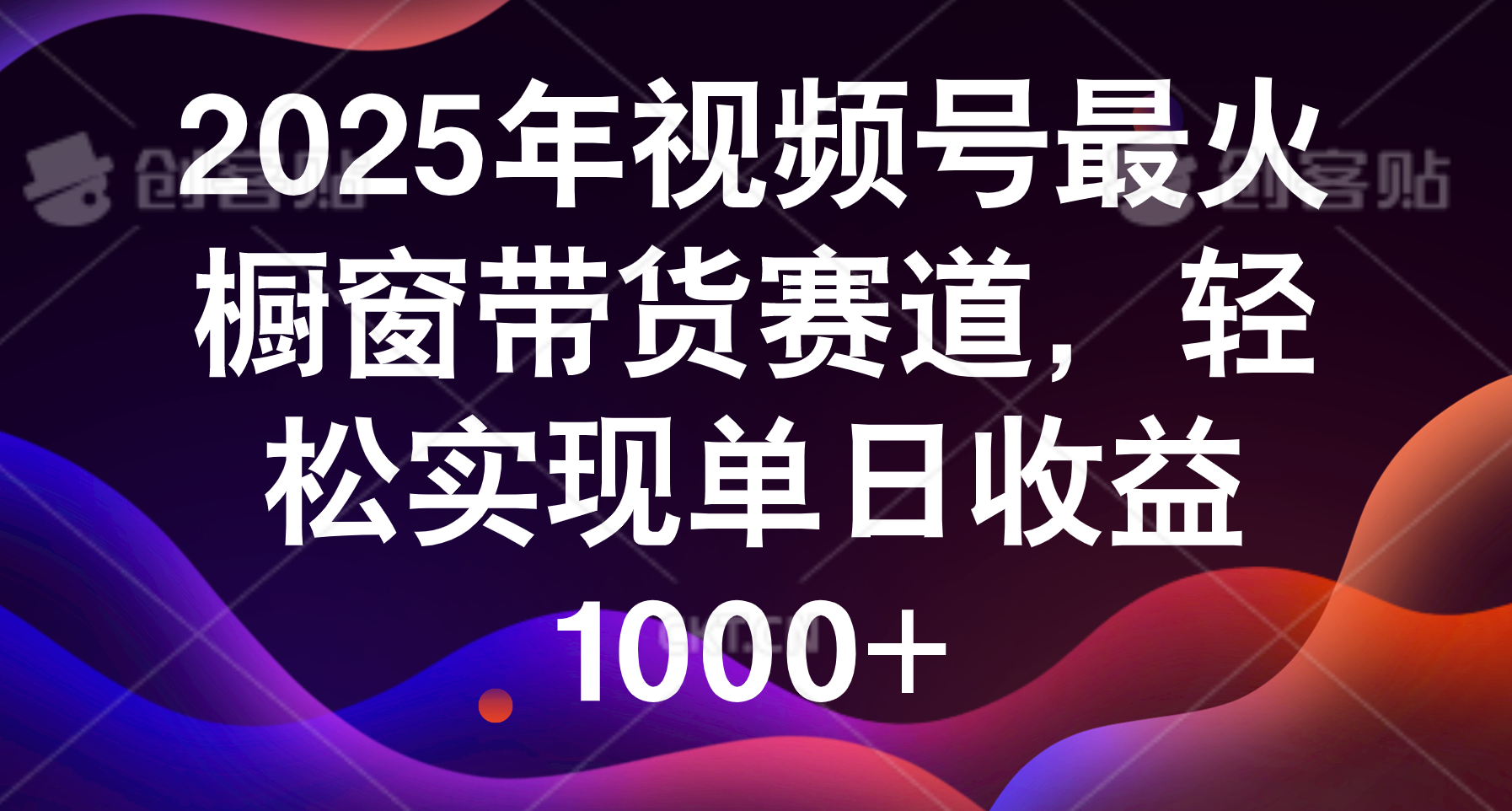 2025年视频号最火橱窗带货赛道，轻松实现单日收益1000+网创库-网创项目资源站-副业项目-创业项目-搞钱项目网创库