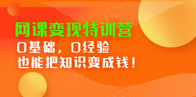 网课变现特训营，0基础，0经验也能把知识变成钱网创库-网创项目资源站-副业项目-创业项目-搞钱项目网创库