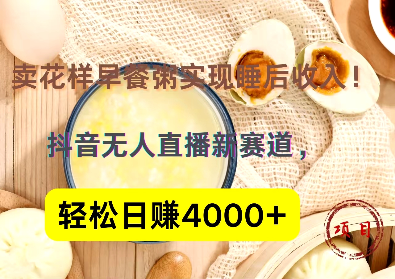 抖音卖花样早餐粥直播新赛道，轻松日赚4000+实现睡后收入！网创库-网创项目资源站-副业项目-创业项目-搞钱项目网创库