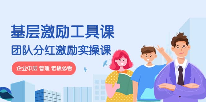 《基层激励工具课》+《团队分红激励实操课》企业中层 管理 老板必看网创库-网创项目资源站-副业项目-创业项目-搞钱项目网创库