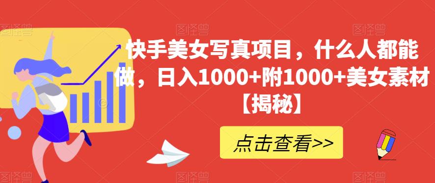 快手美女写真项目，什么人都能做，日入1000+附1000+美女素材【揭秘】网创库-网创项目资源站-副业项目-创业项目-搞钱项目网创库