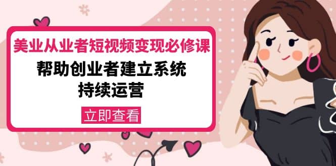 美业从业者短视频变现必修课：帮助创业者建立系统持续运营-价值3990元网创库-网创项目资源站-副业项目-创业项目-搞钱项目网创库