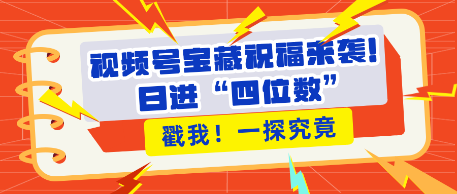 视频号宝藏祝福来袭！粉丝无忧扩张，带货效能翻倍，日进“四位数” 近在咫尺网创库-网创项目资源站-副业项目-创业项目-搞钱项目网创库