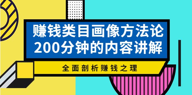 赚钱类目画像方法论，200分钟的内容讲解，全面剖析赚钱之理网创库-网创项目资源站-副业项目-创业项目-搞钱项目网创库